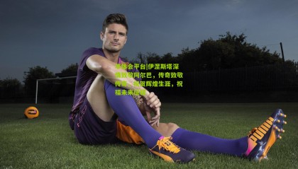 华体会平台|伊涅斯塔深情致敬阿尔巴，传奇致敬传奇，祝贺辉煌生涯，祝福未来征程