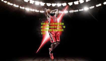 华体会入口|巴西锋霸连续三轮建功势不可挡，蓉城豪取11轮不败领跑积分榜