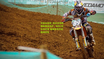 华体会官网_韩日足球联赛新赛程出炉，明年2月中旬开赛 确保世界杯前圆满收官