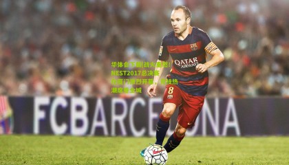 华体会下载|战火重燃！NEST2017总决赛在厦门激烈开幕，竞技热潮席卷全城