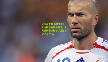 华体会官网|急转直下！大连队深陷降级泥潭，主力重伤赛季报销，保级希望何去何从？