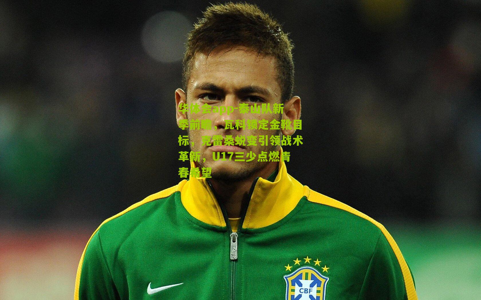 泰山队新季前瞻，瓦科锁定金靴目标，克雷桑蜕变引领战术革新，U17三少点燃青春希望