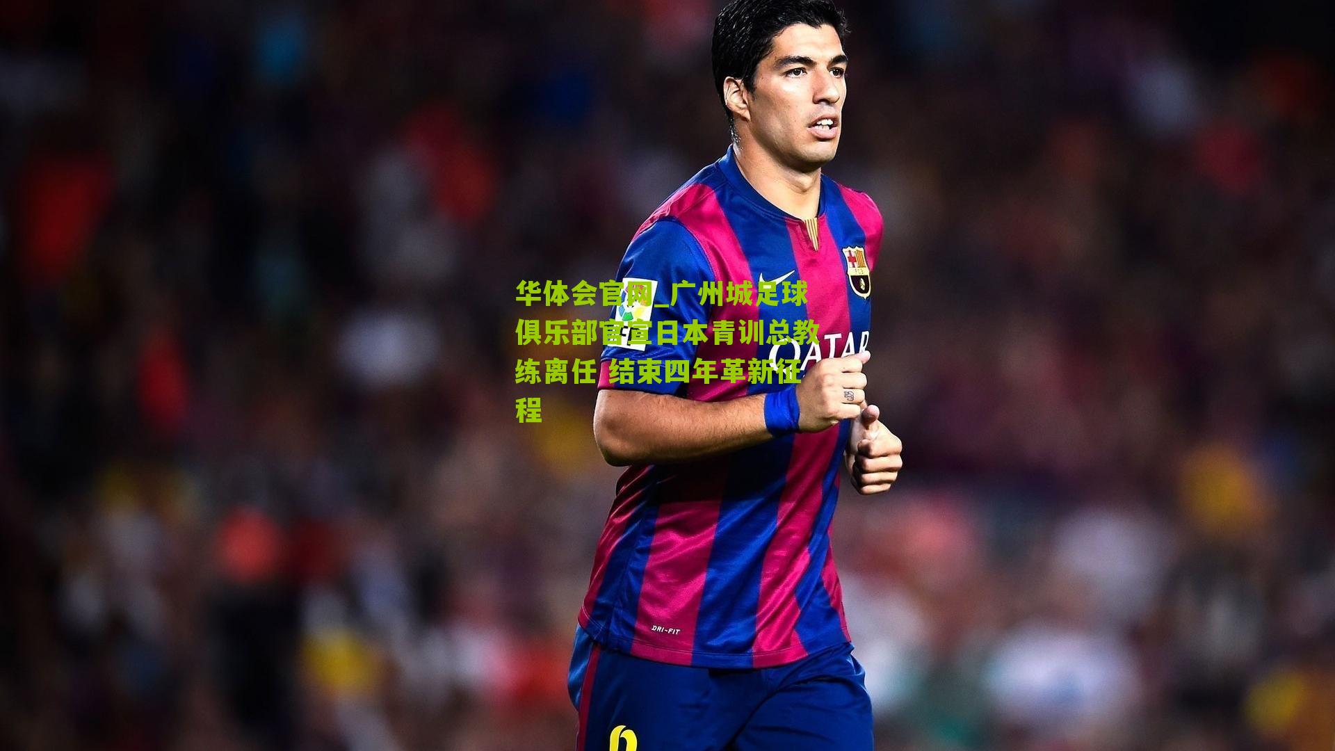 广州城足球俱乐部官宣日本青训总教练离任 结束四年革新征程