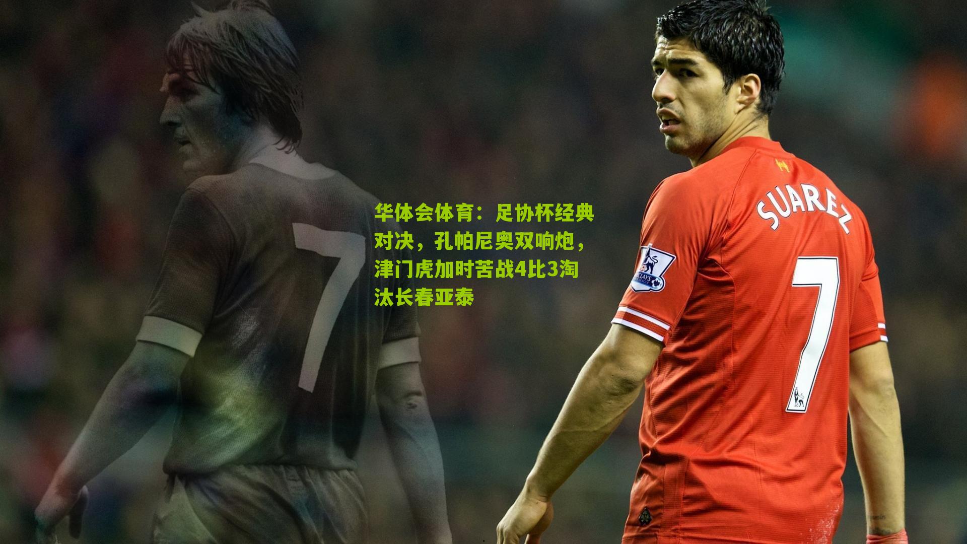足协杯经典对决，孔帕尼奥双响炮，津门虎加时苦战4比3淘汰长春亚泰