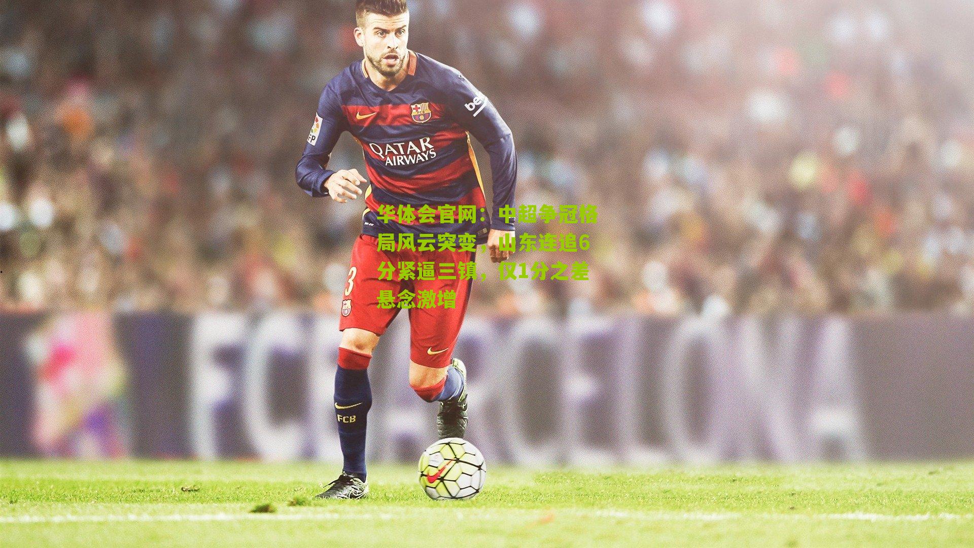 中超争冠格局风云突变，山东连追6分紧逼三镇，仅1分之差悬念激增