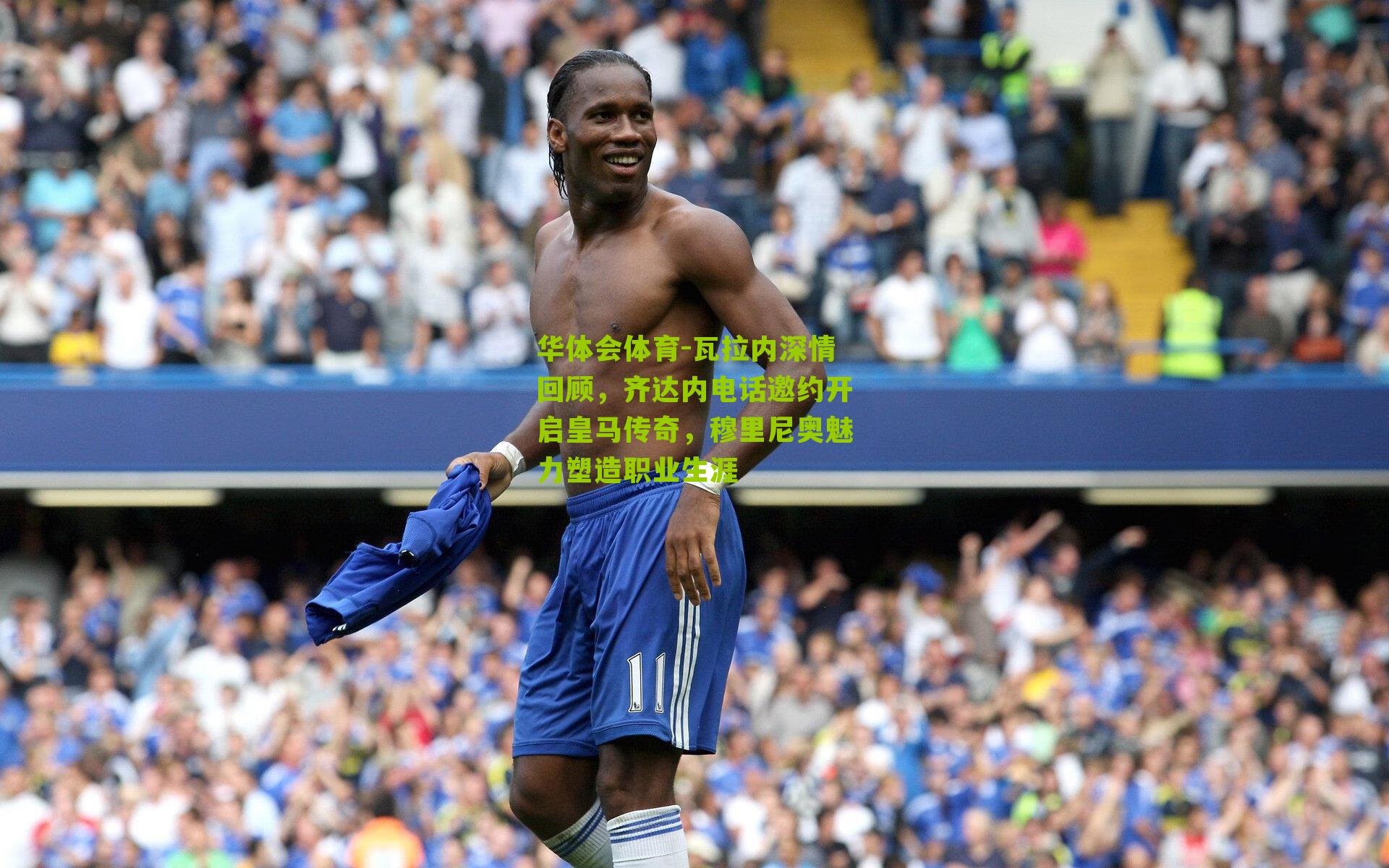 瓦拉内深情回顾，齐达内电话邀约开启皇马传奇，穆里尼奥魅力塑造职业生涯