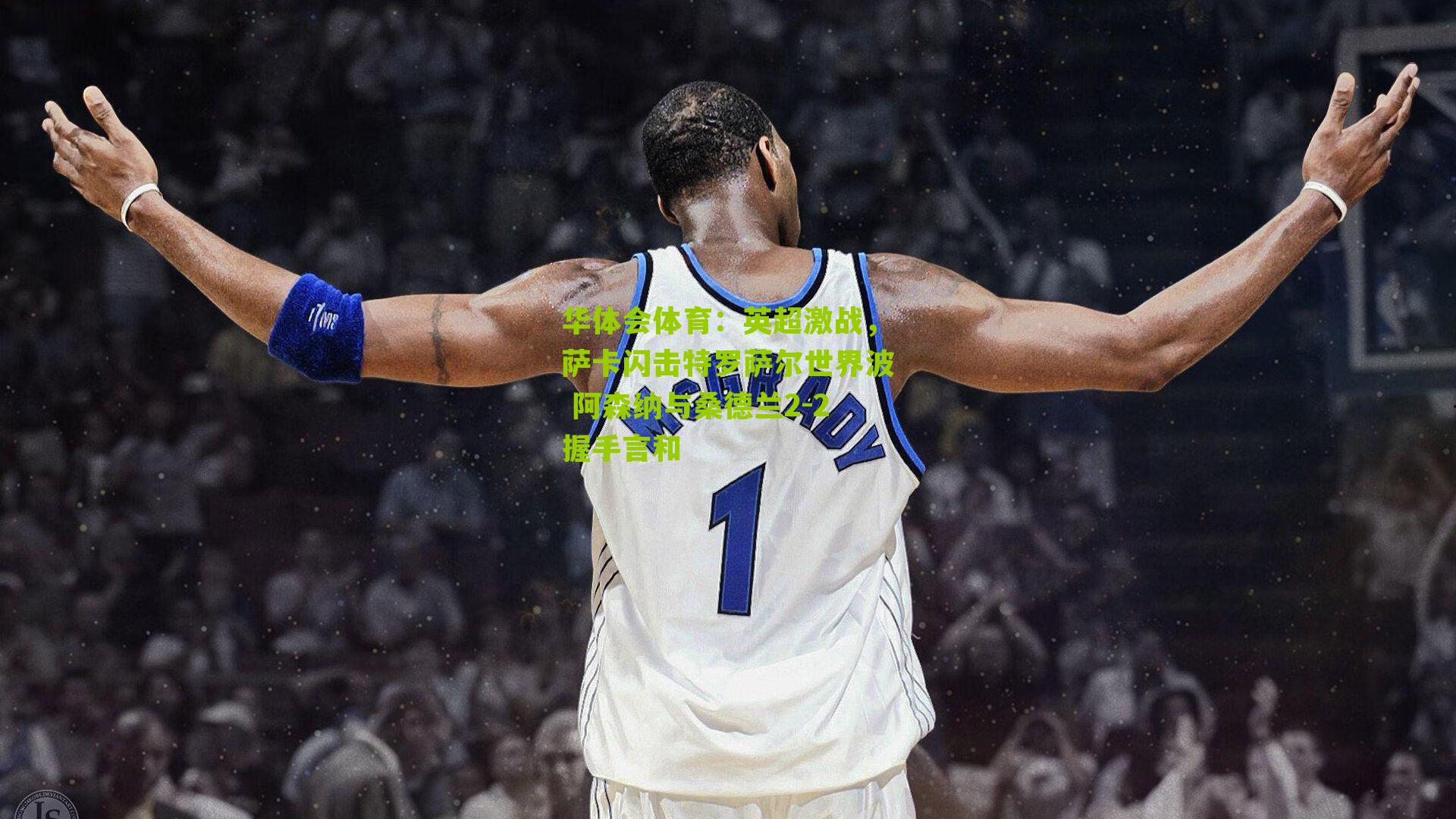 英超激战，萨卡闪击特罗萨尔世界波 阿森纳与桑德兰2-2握手言和