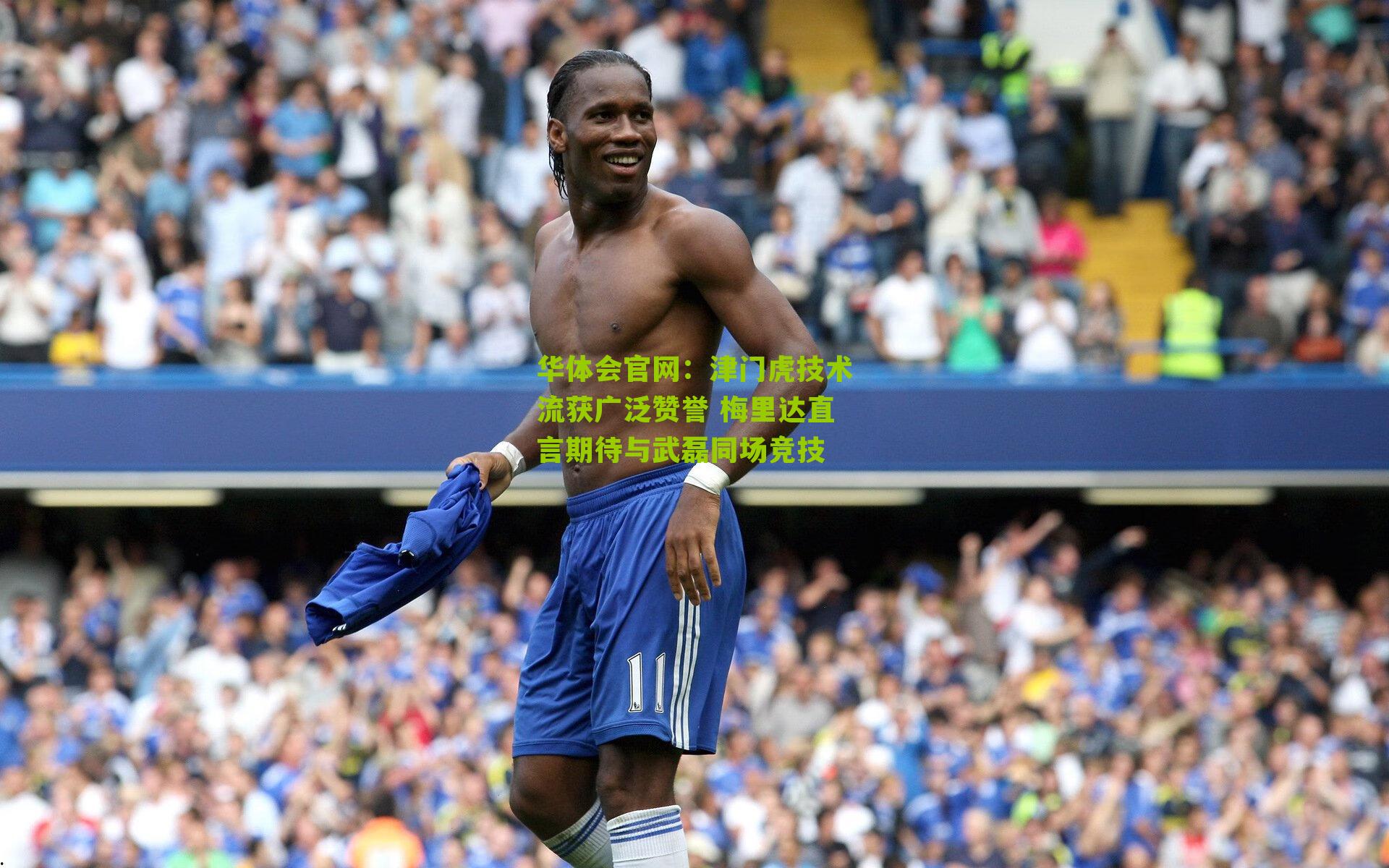 津门虎技术流获广泛赞誉 梅里达直言期待与武磊同场竞技