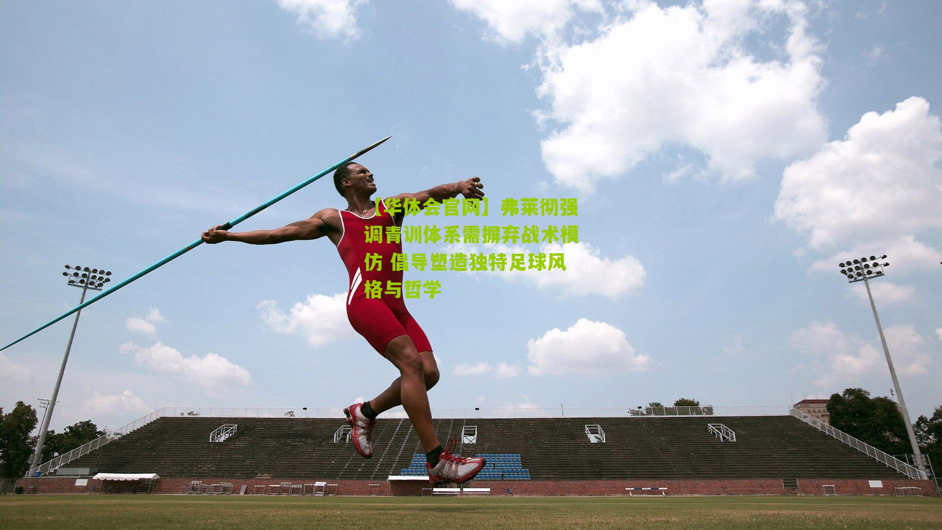 弗莱彻强调青训体系需摒弃战术模仿 倡导塑造独特足球风格与哲学