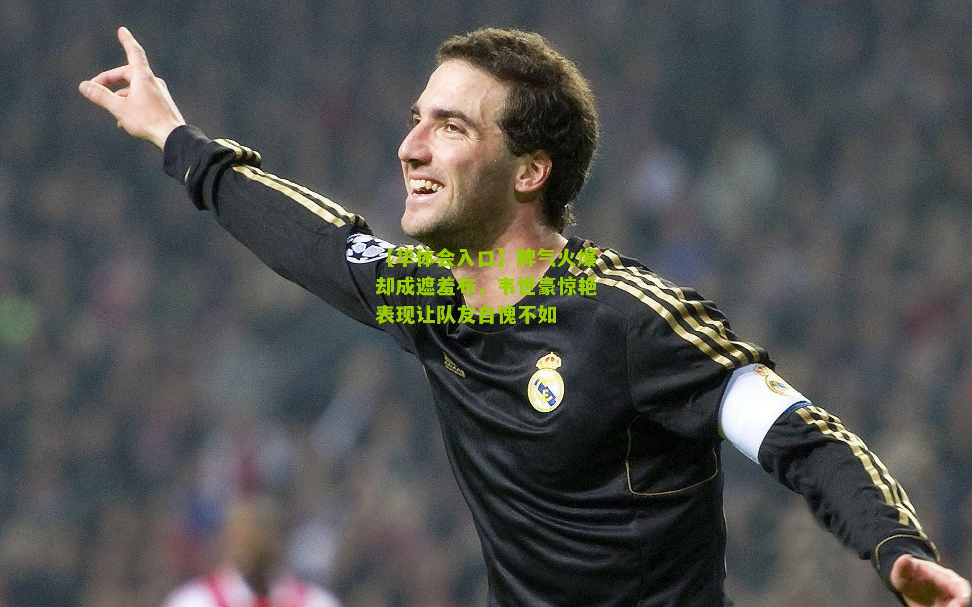 脾气火爆却成遮羞布，韦世豪惊艳表现让队友自愧不如