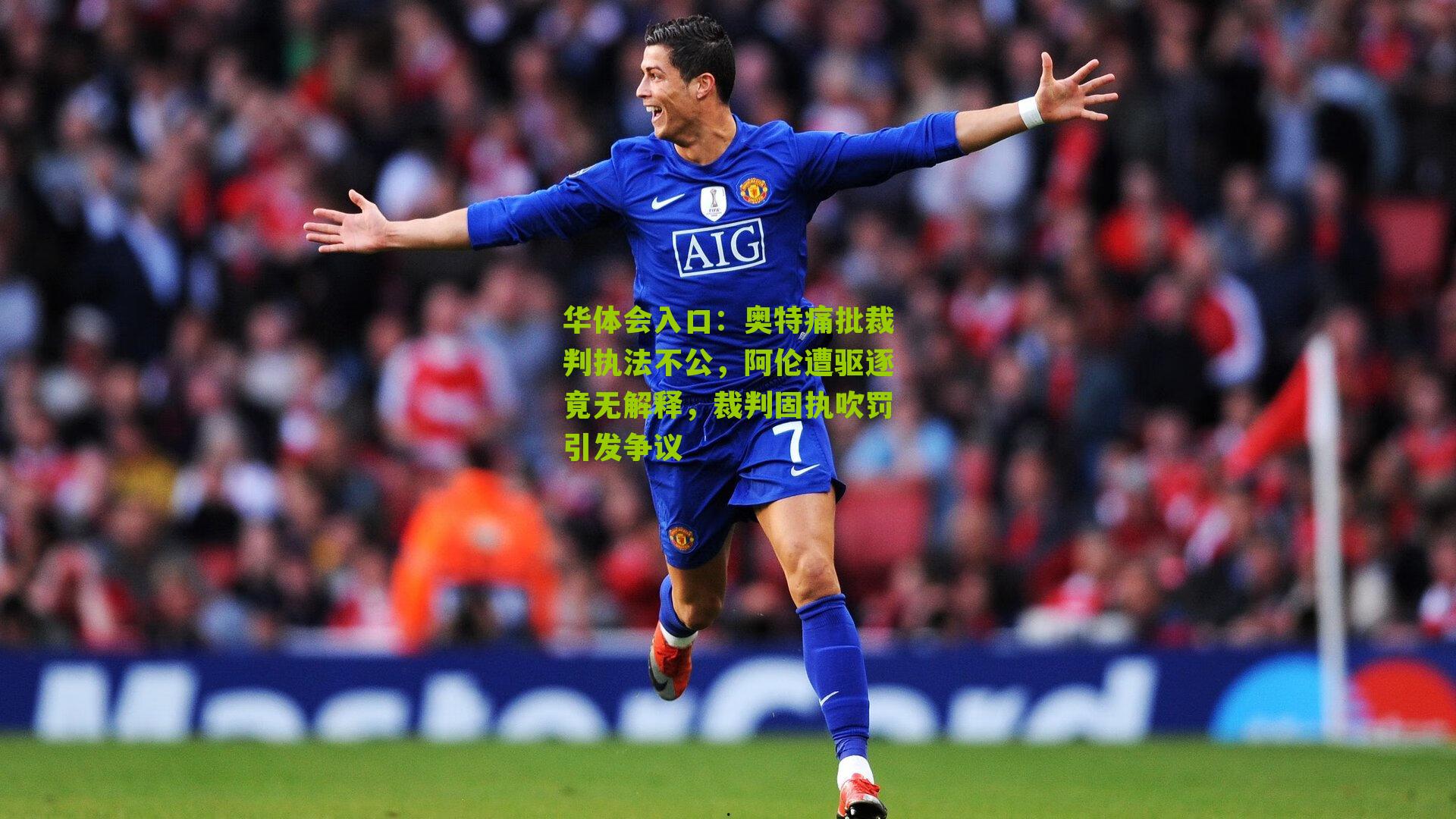 奥特痛批裁判执法不公,阿伦遭驱逐竟无解释,裁判固执吹罚引发争议