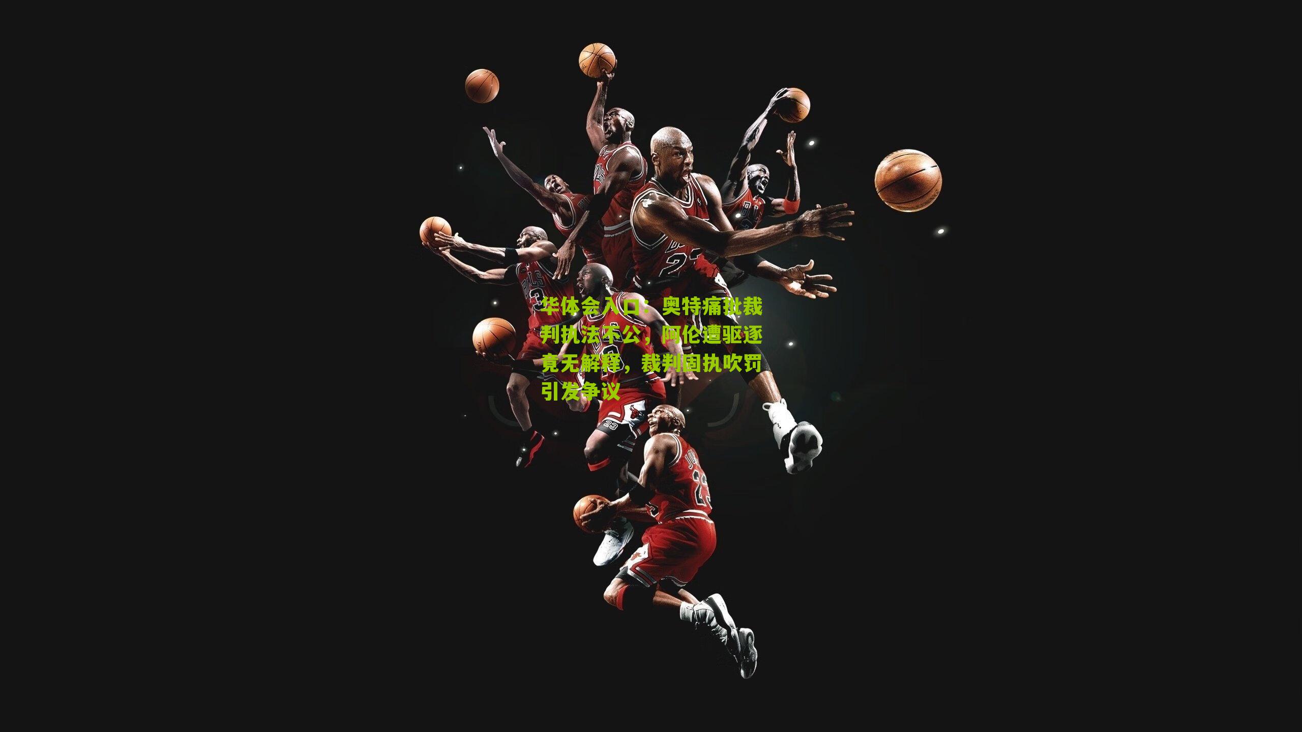 奥特痛批裁判执法不公,阿伦遭驱逐竟无解释,裁判固执吹罚引发争议