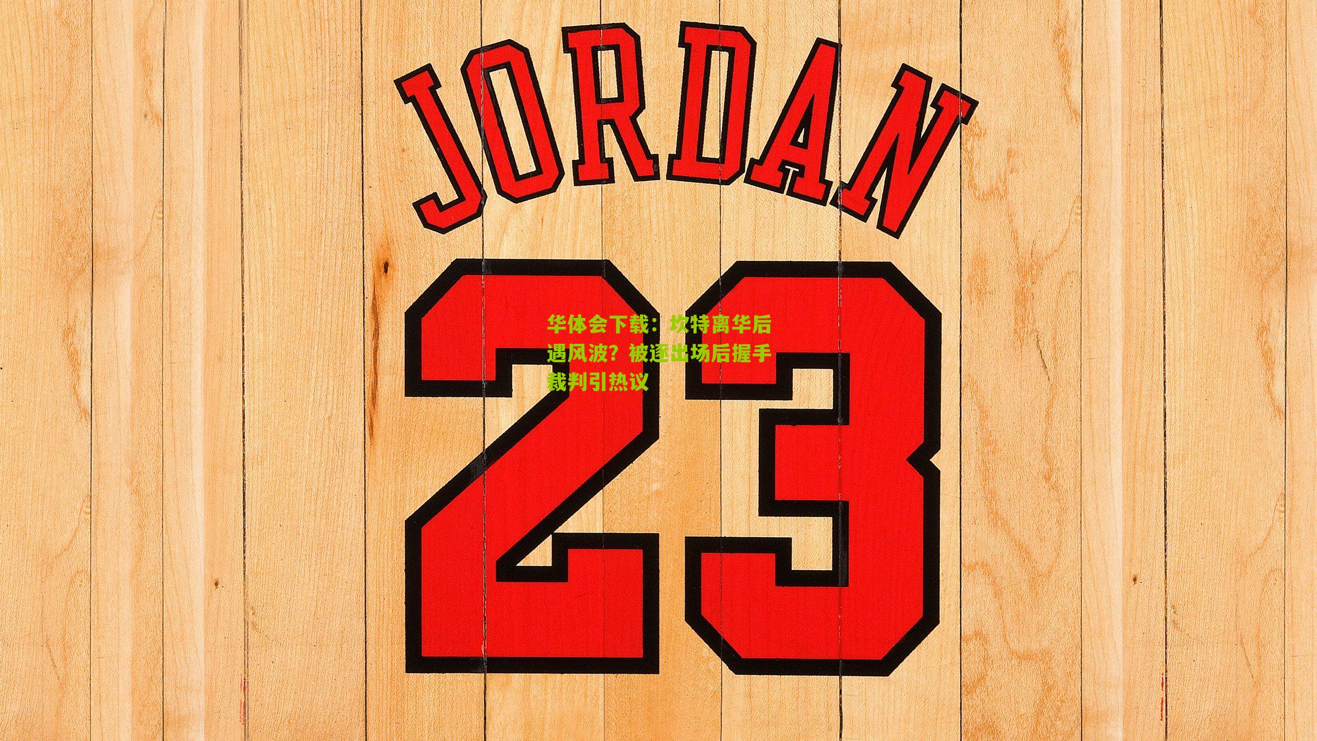 坎特离华后遇风波？被逐出场后握手裁判引热议